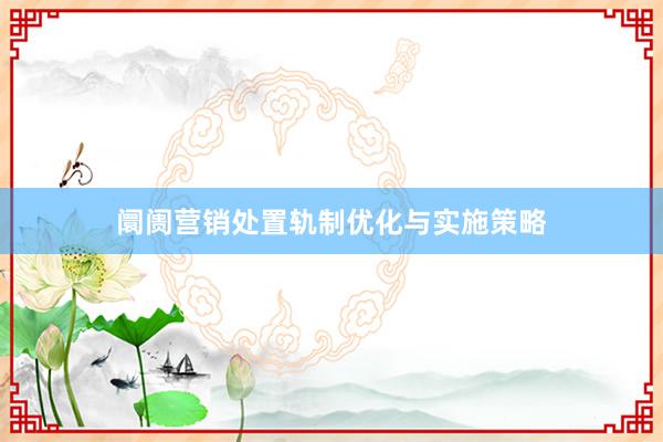 阛阓营销处置轨制优化与实施策略
